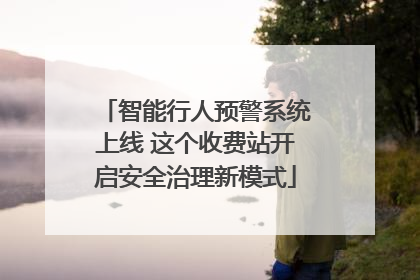 智能行人预警系统上线 这个收费站开启安全治理新模式